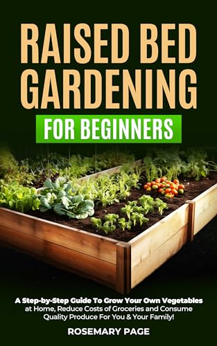 Beginner’s Guide to Raised Bed Gardening: Grow Your Own Vegetables at Home and Save Money on Groceries